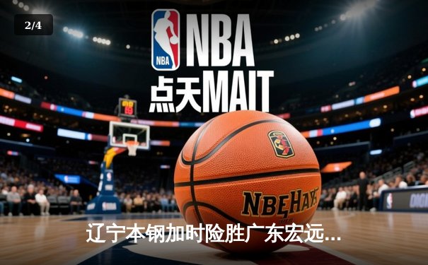 辽宁本钢加时险胜广东宏远 CBA总决赛上演史诗级对决 - 2