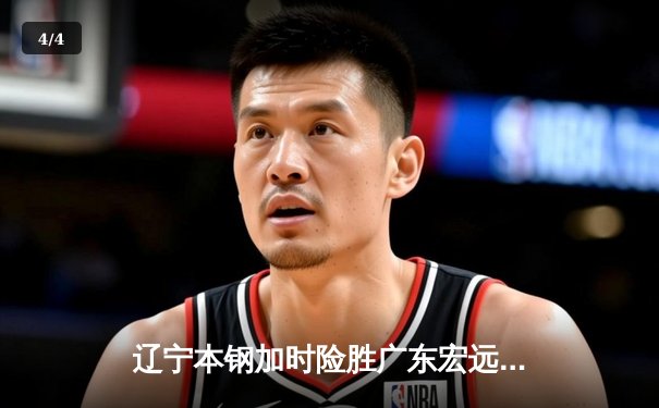 辽宁本钢加时险胜广东宏远 CBA总决赛上演史诗级对决 - 4