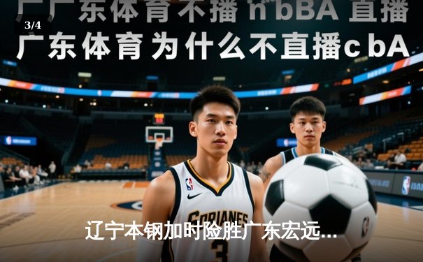辽宁本钢加时险胜广东宏远 CBA总决赛上演史诗级对决 - 3