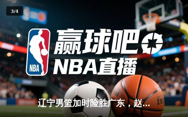 辽宁男篮加时险胜广东，赵继伟35分导演逆转好戏 - 3